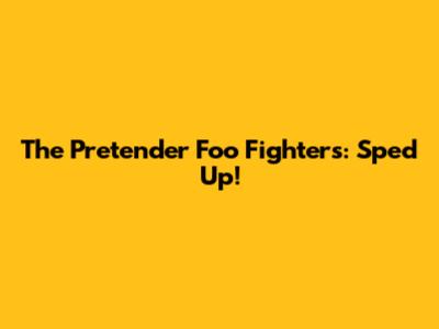 The Pretender Foo Fighters: Sped Up!