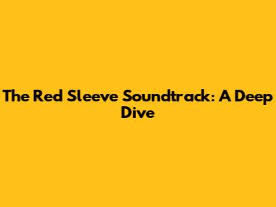 The Red Sleeve Soundtrack: A Deep Dive