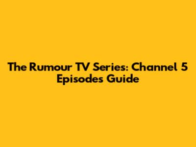 The Rumour TV Series: Channel 5 Episodes Guide