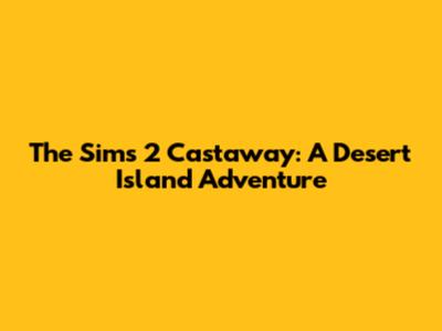 The Sims 2 Castaway: A Desert Island Adventure
