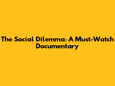 The Social Dilemma: A Must-Watch Documentary