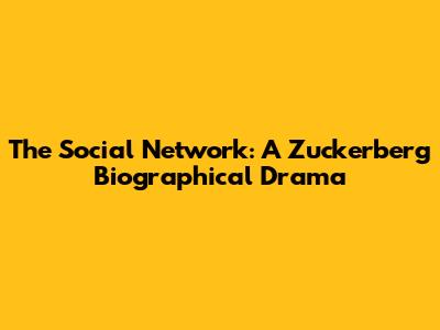 The Social Network: A Zuckerberg Biographical Drama