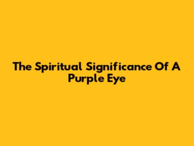 The Spiritual Significance Of A Purple Eye