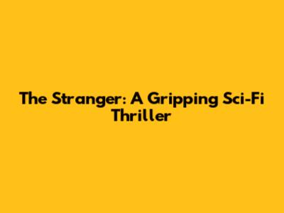 The Stranger: A Gripping Sci-Fi Thriller