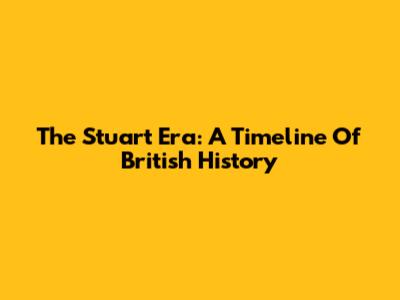 The Stuart Era: A Timeline Of British History