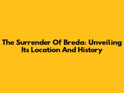The Surrender Of Breda: Unveiling Its Location And History