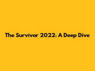 The Survivor 2022: A Deep Dive