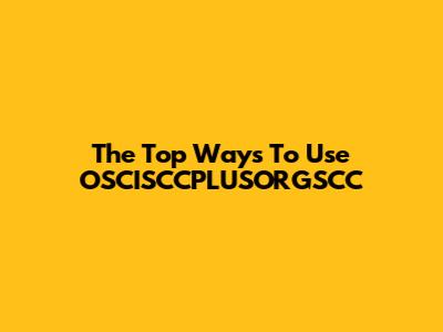 The Top Ways To Use OSCISCCPLUSORGSCC