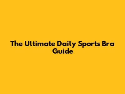 The Ultimate Daily Sports Bra Guide