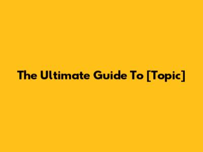 The Ultimate Guide To [Topic]