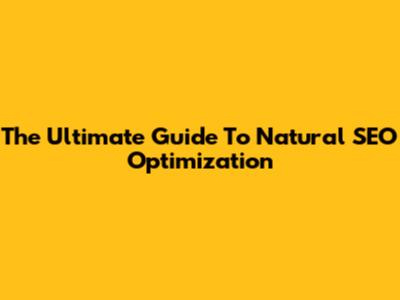 The Ultimate Guide To Natural SEO Optimization