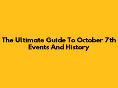 The Ultimate Guide To October 7th Events And History
