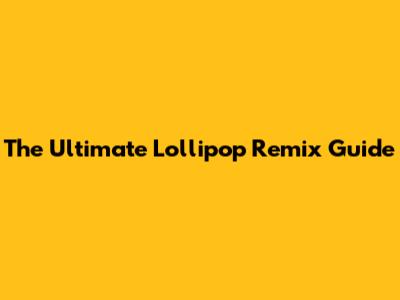 The Ultimate Lollipop Remix Guide