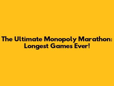The Ultimate Monopoly Marathon: Longest Games Ever!