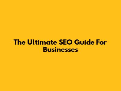 The Ultimate SEO Guide For Businesses