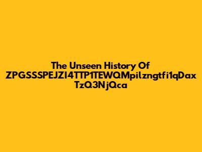 The Unseen History Of ZPGSSSPEJZI4TTP1TEWQMpilzngtfi1qDax TzQ3NjQca