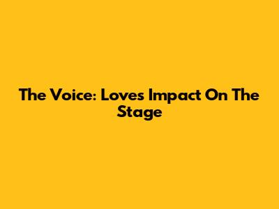 The Voice: Love's Impact On The Stage