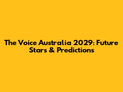 The Voice Australia 2029: Future Stars & Predictions