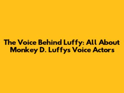 The Voice Behind Luffy: All About Monkey D. Luffy's Voice Actors
