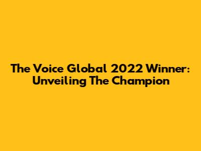 The Voice Global 2022 Winner: Unveiling The Champion