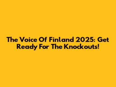 The Voice Of Finland 2025: Get Ready For The Knockouts!
