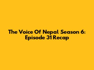 The Voice Of Nepal Season 6: Episode 31 Recap