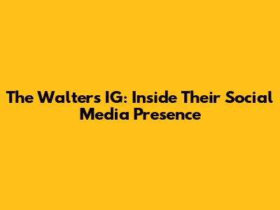 The Walters IG: Inside Their Social Media Presence