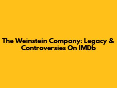 The Weinstein Company: Legacy & Controversies On IMDb