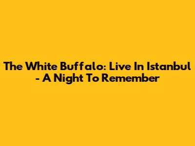 The White Buffalo: Live In Istanbul - A Night To Remember