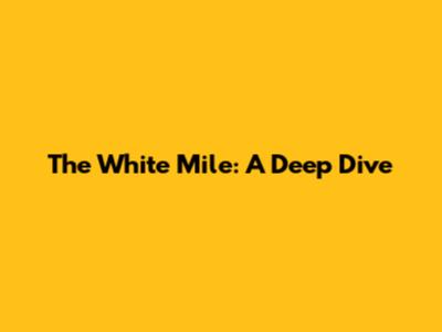 The White Mile: A Deep Dive