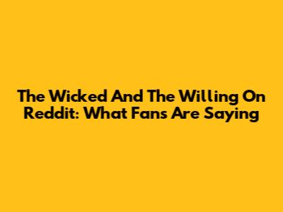 The Wicked And The Willing On Reddit: What Fans Are Saying