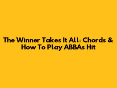 The Winner Takes It All: Chords & How To Play ABBA's Hit