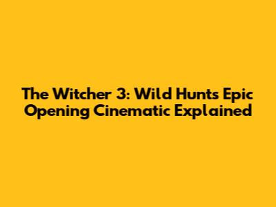 The Witcher 3: Wild Hunt's Epic Opening Cinematic Explained