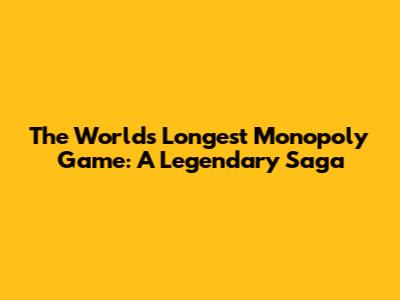 The World's Longest Monopoly Game: A Legendary Saga