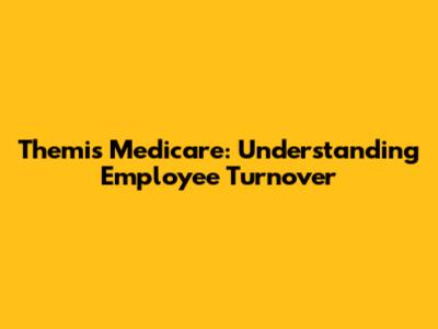 Themis Medicare: Understanding Employee Turnover