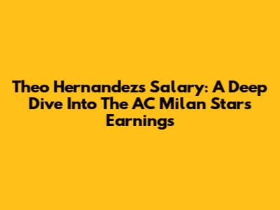 Theo Hernandez's Salary: A Deep Dive Into The AC Milan Star's Earnings