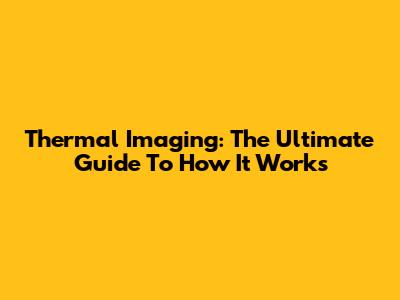 Thermal Imaging: The Ultimate Guide To How It Works