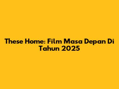 These Home: Film Masa Depan Di Tahun 2025