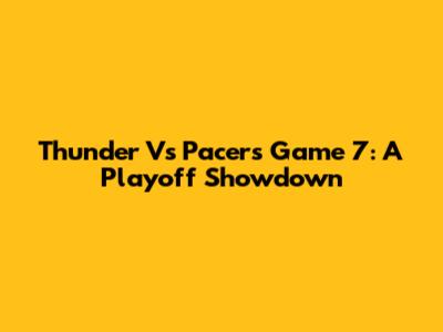 Thunder Vs Pacers Game 7: A Playoff Showdown