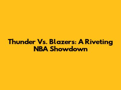 Thunder Vs. Blazers: A Riveting NBA Showdown
