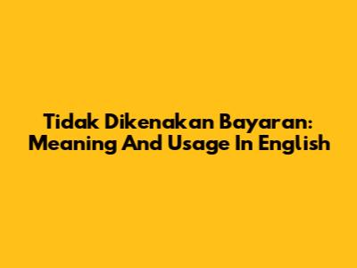 Tidak Dikenakan Bayaran: Meaning And Usage In English