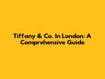 Tiffany & Co. In London: A Comprehensive Guide