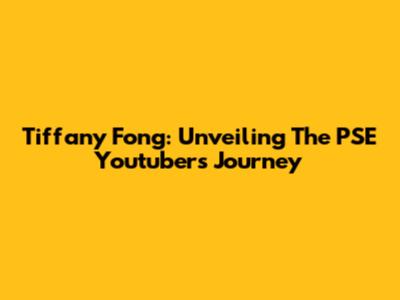 Tiffany Fong: Unveiling The PSE Youtuber's Journey