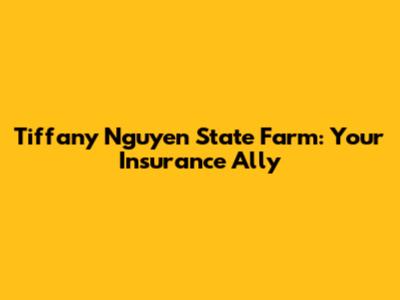 Tiffany Nguyen State Farm: Your Insurance Ally