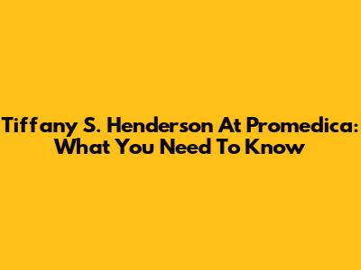 Tiffany S. Henderson At Promedica: What You Need To Know