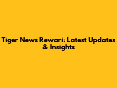 Tiger News Rewari: Latest Updates & Insights