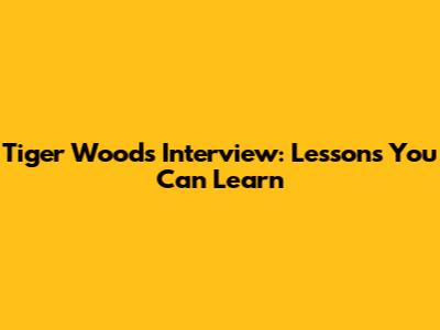 Tiger Woods Interview: Lessons You Can Learn