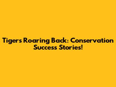 Tigers Roaring Back: Conservation Success Stories!