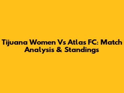Tijuana Women Vs Atlas FC: Match Analysis & Standings