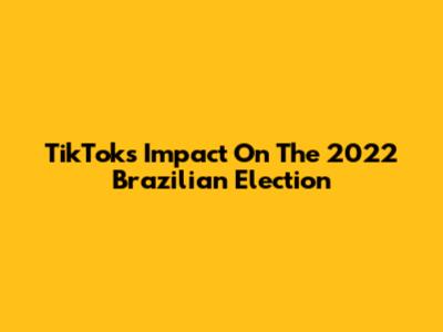 TikTok's Impact On The 2022 Brazilian Election
